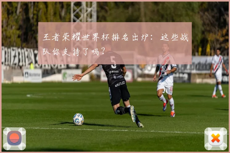 王者荣耀世界杯排名出炉：这些战队你支持了吗？