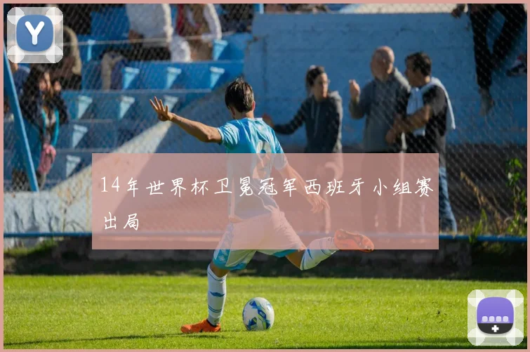 14年世界杯卫冕冠军西班牙小组赛出局