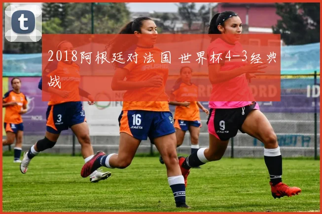 2018阿根廷对法国 世界杯4-3经典战