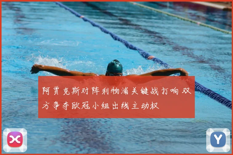 阿贾克斯对阵利物浦关键战打响 双方争夺欧冠小组出线主动权