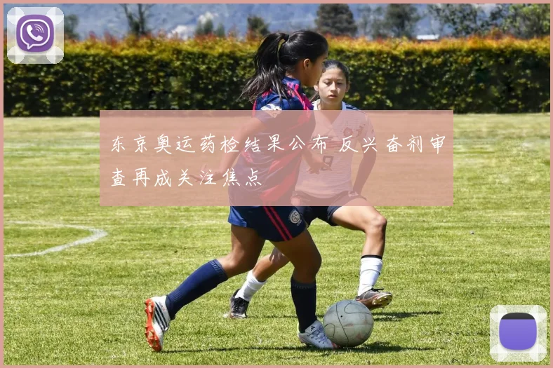 东京奥运药检结果公布 反兴奋剂审查再成关注焦点