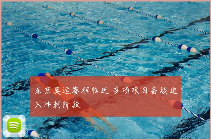 东京奥运赛程临近 多项项目备战进入冲刺阶段