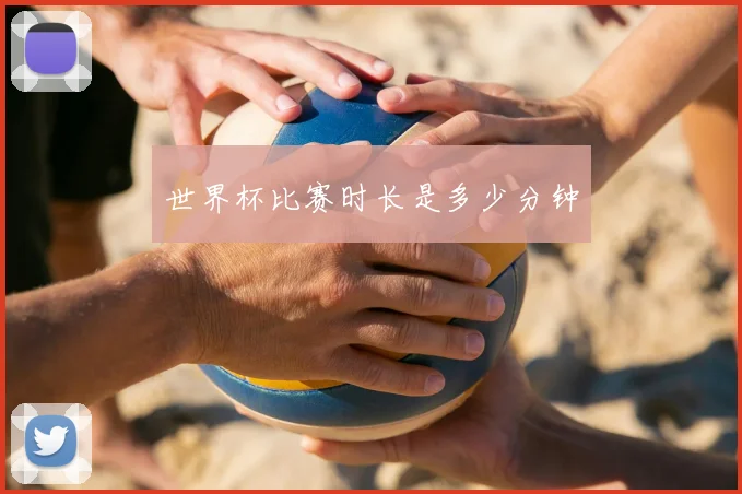 世界杯比赛时长是多少分钟
