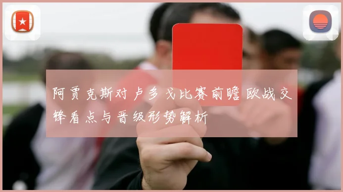 阿贾克斯对卢多戈比赛前瞻 欧战交锋看点与晋级形势解析