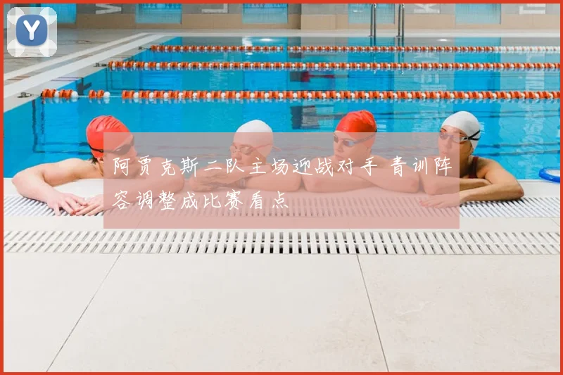 阿贾克斯二队主场迎战对手 青训阵容调整成比赛看点