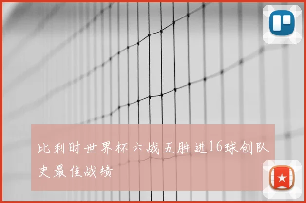 比利时世界杯六战五胜进16球创队史最佳战绩