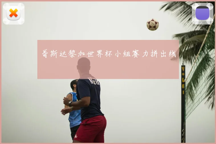 哥斯达黎加世界杯小组赛力拼出线