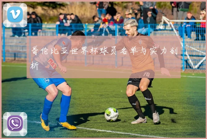 哥伦比亚世界杯球员名单与实力剖析