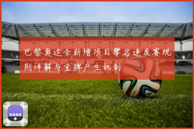 巴黎奥运会新增项目攀岩速度赛规则详解与金牌产生机制
