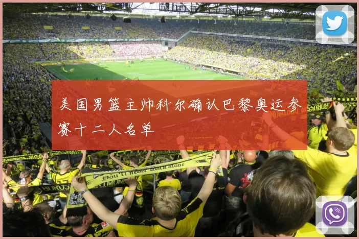 美国男篮主帅科尔确认巴黎奥运参赛十二人名单