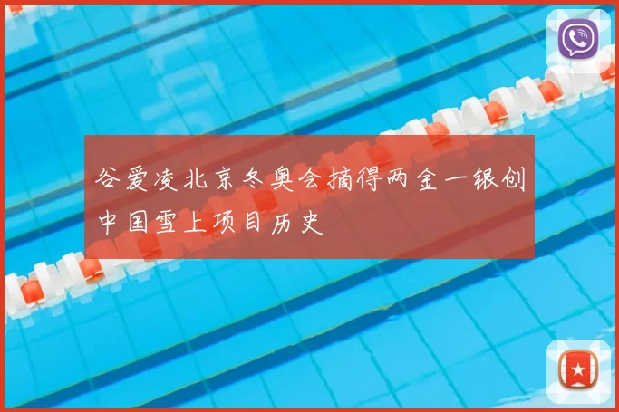 谷爱凌北京冬奥会摘得两金一银创中国雪上项目历史