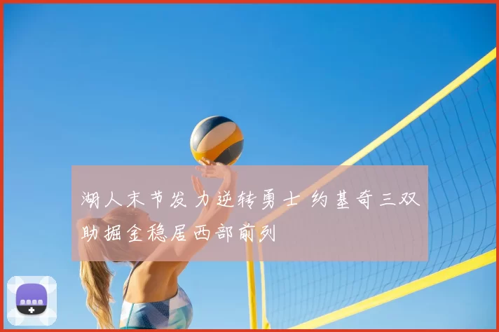 湖人末节发力逆转勇士 约基奇三双助掘金稳居西部前列