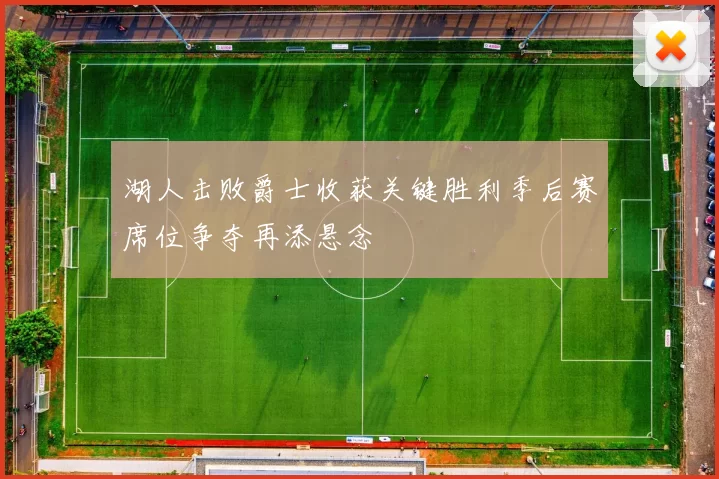 湖人击败爵士收获关键胜利季后赛席位争夺再添悬念