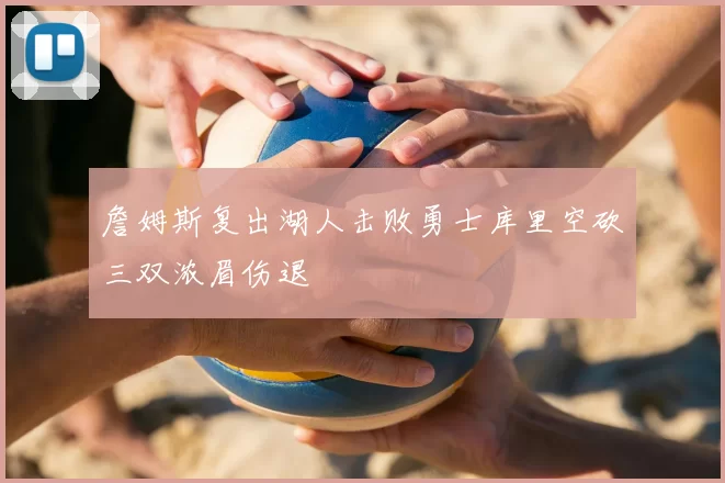 詹姆斯复出湖人击败勇士库里空砍三双浓眉伤退