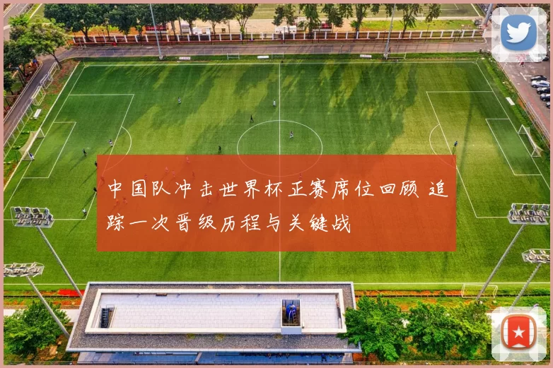 中国队冲击世界杯正赛席位回顾 追踪一次晋级历程与关键战
