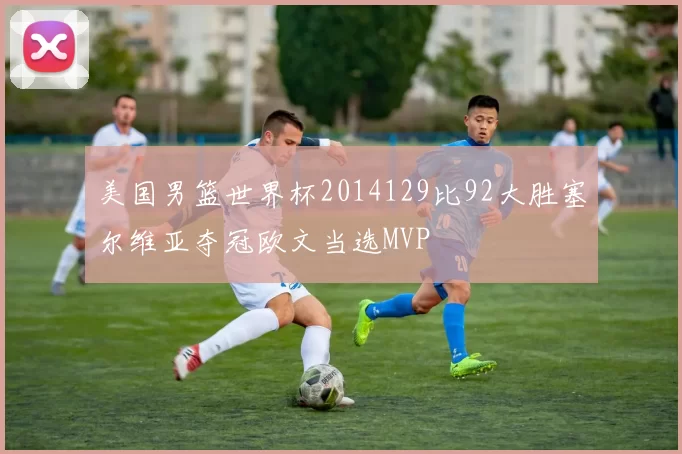 美国男篮世界杯2014129比92大胜塞尔维亚夺冠欧文当选MVP
