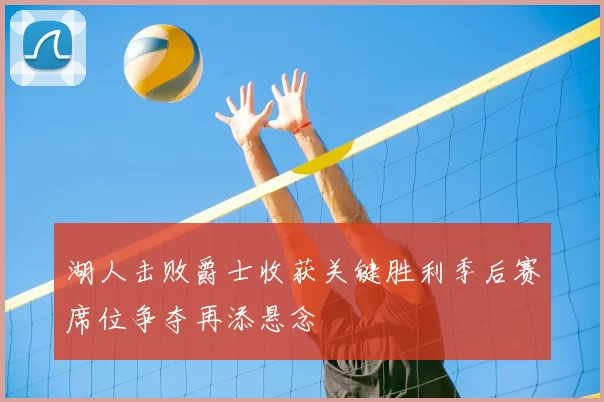 湖人击败爵士收获关键胜利季后赛席位争夺再添悬念