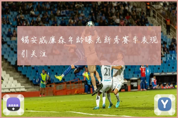 锡安威廉森年龄曝光新秀赛季表现引关注