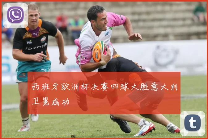 西班牙欧洲杯决赛四球大胜意大利卫冕成功