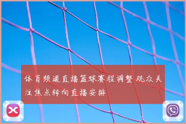 体育频道直播篮球赛程调整 观众关注焦点转向直播安排
