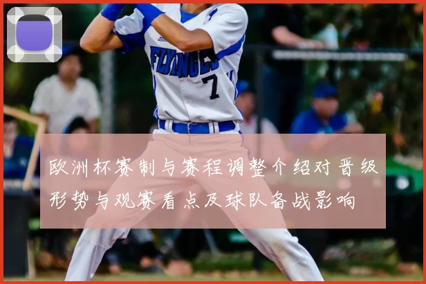 欧洲杯赛制与赛程调整介绍对晋级形势与观赛看点及球队备战影响
