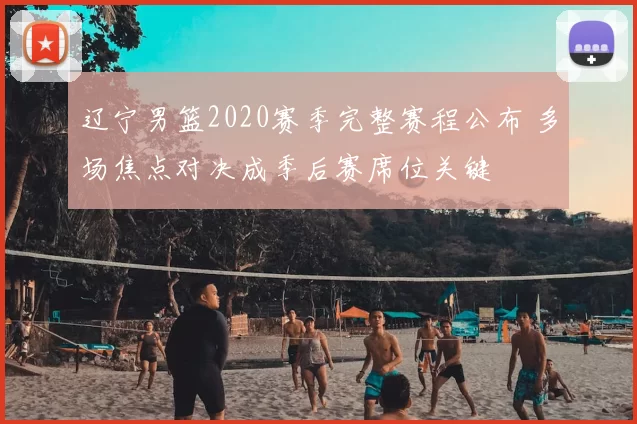 辽宁男篮2020赛季完整赛程公布 多场焦点对决成季后赛席位关键