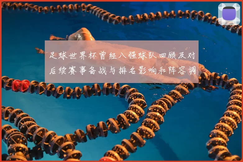 足球世界杯曾经八强球队回顾及对后续赛事备战与排名影响和阵容调整启示
