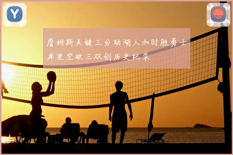 詹姆斯关键三分助湖人加时胜勇士库里空砍三双创历史纪录