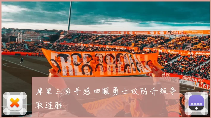 库里三分手感回暖勇士攻防升级争取连胜