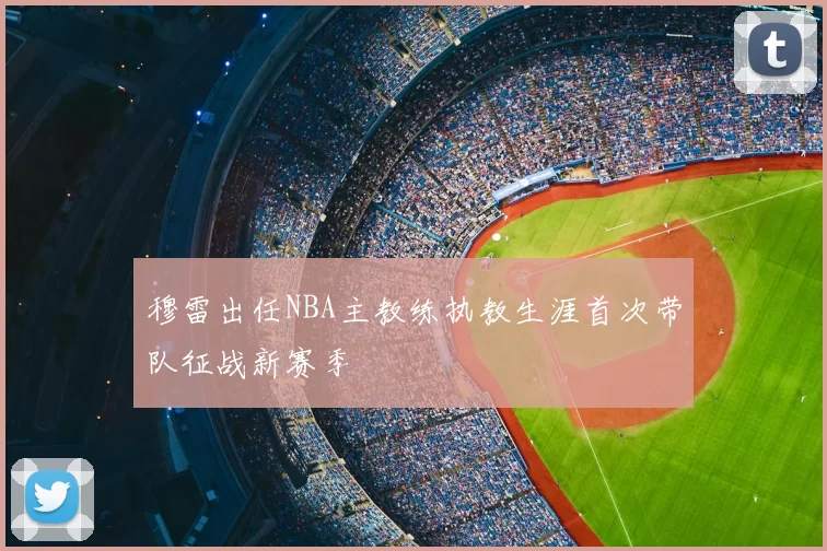 穆雷出任NBA主教练执教生涯首次带队征战新赛季