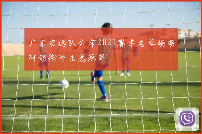广东宏远队公布2021赛季名单胡明轩领衔冲击总冠军