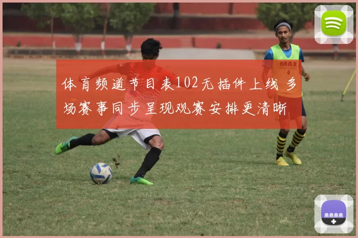 体育频道节目表102无插件上线 多场赛事同步呈现观赛安排更清晰