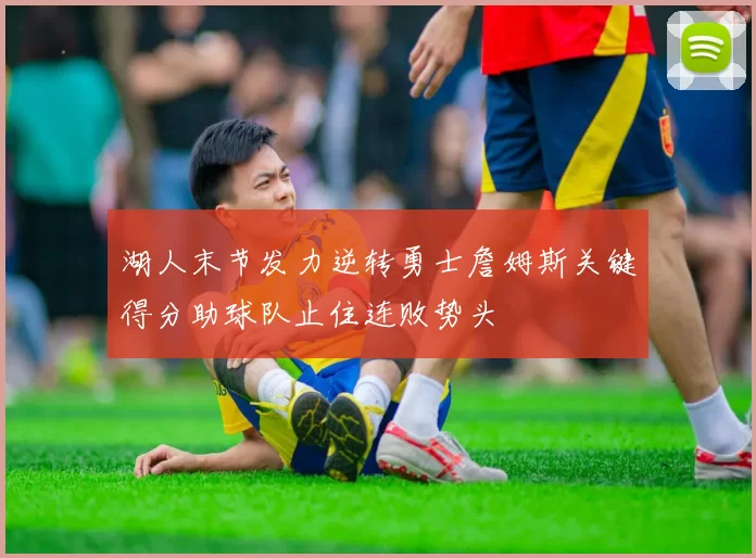 湖人末节发力逆转勇士詹姆斯关键得分助球队止住连败势头