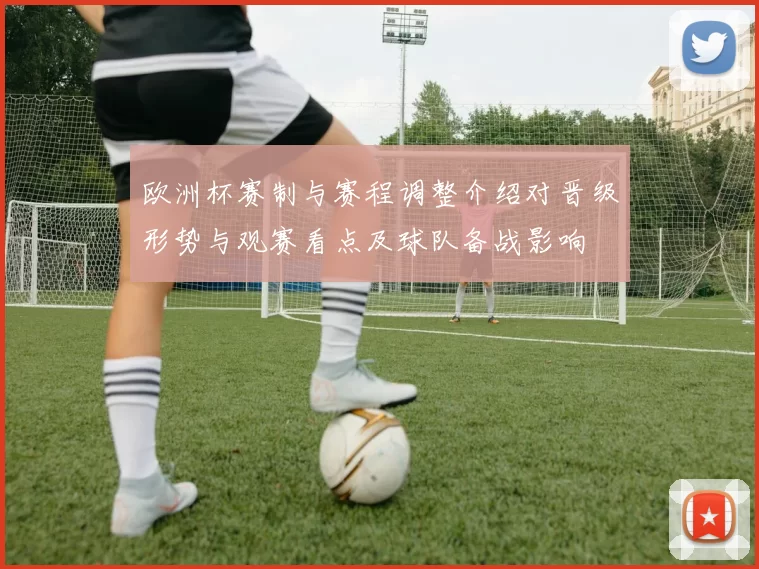 欧洲杯赛制与赛程调整介绍对晋级形势与观赛看点及球队备战影响