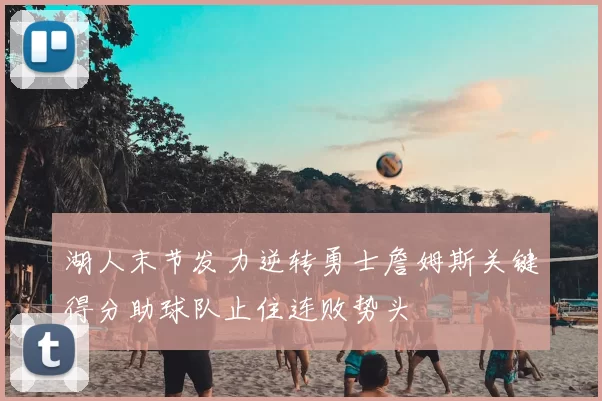 湖人末节发力逆转勇士詹姆斯关键得分助球队止住连败势头