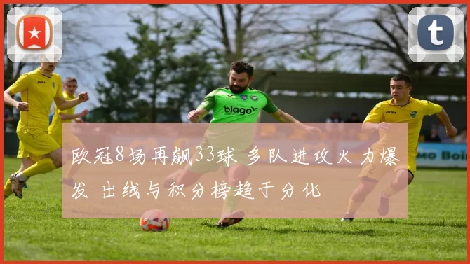欧冠8场再飙33球 多队进攻火力爆发 出线与积分榜趋于分化
