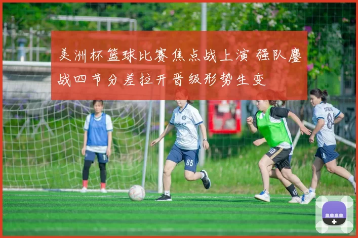 美洲杯篮球比赛焦点战上演 强队鏖战四节分差拉开晋级形势生变